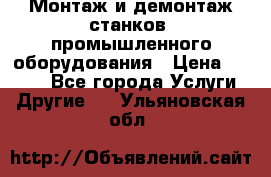 Монтаж и демонтаж станков, промышленного оборудования › Цена ­ 5 000 - Все города Услуги » Другие   . Ульяновская обл.